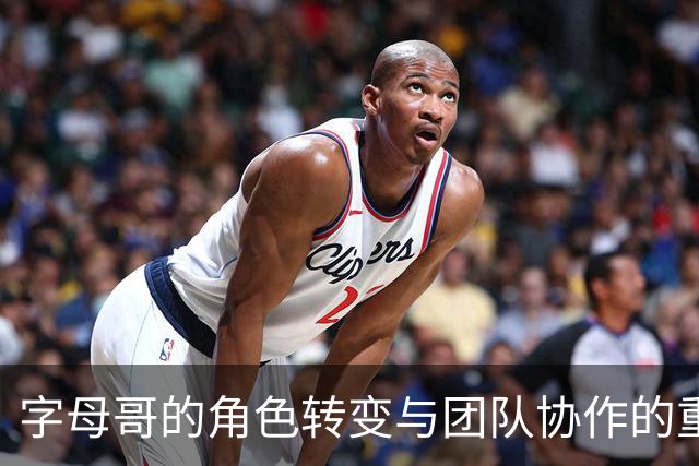 字母哥的角色转变与团队协作的重要性
